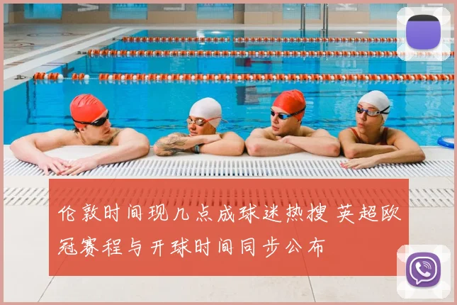 伦敦时间现几点成球迷热搜 英超欧冠赛程与开球时间同步公布