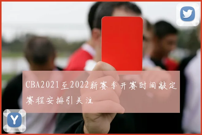 CBA2021至2022新赛季开赛时间敲定赛程安排引关注