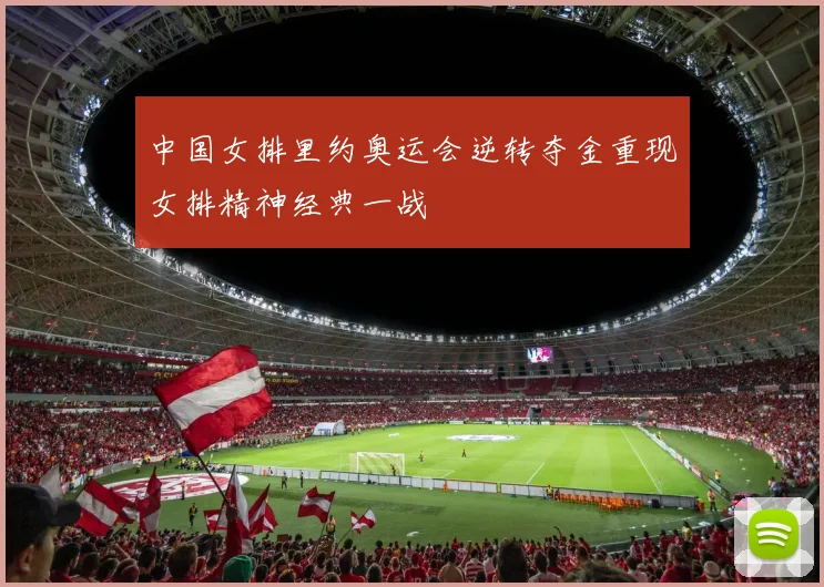 中国女排里约奥运会逆转夺金重现女排精神经典一战
