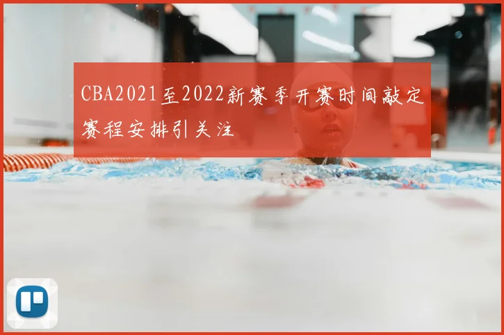 CBA2021至2022新赛季开赛时间敲定赛程安排引关注