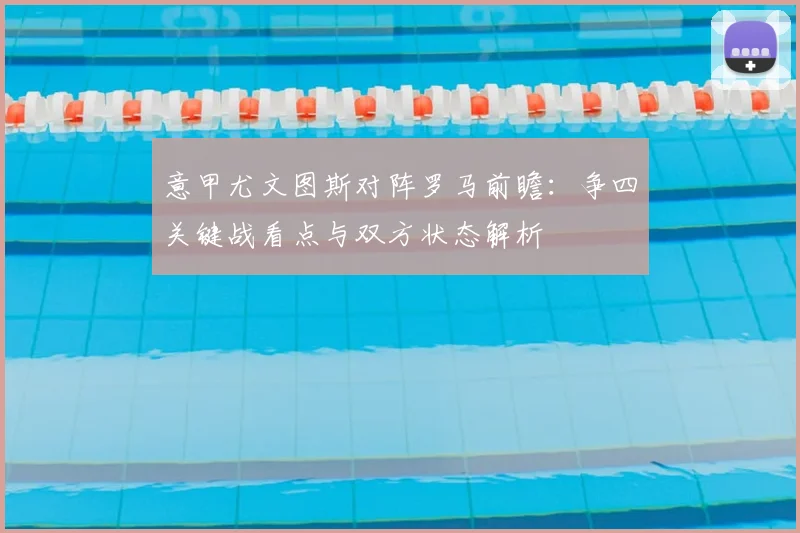 意甲尤文图斯对阵罗马前瞻:争四关键战看点与双方状态解析