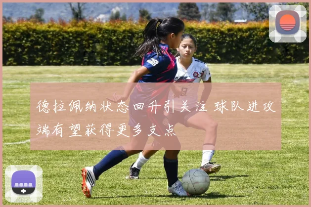德拉佩纳状态回升引关注 球队进攻端有望获得更多支点