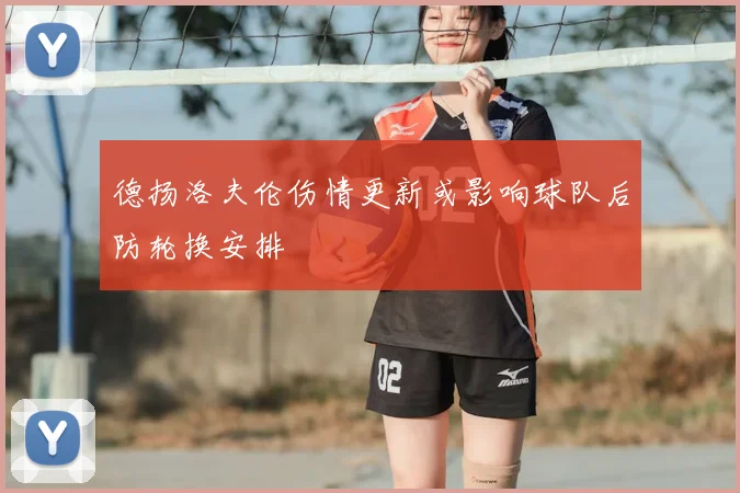 德扬洛夫伦伤情更新或影响球队后防轮换安排